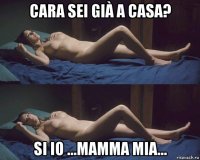 cara sei già a casa? si io ...mamma mia...