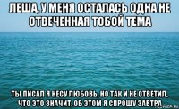 леша, у меня осталась одна не отвеченная тобой тема ты писал я несу любовь, но так и не ответил, что это значит, об этом я спрошу завтра