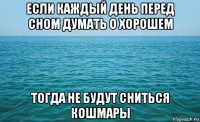 если каждый день перед сном думать о хорошем тогда не будут сниться кошмары