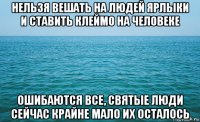 нельзя вешать на людей ярлыки и ставить клеймо на человеке ошибаются все, святые люди сейчас крайне мало их осталось