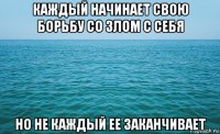 каждый начинает свою борьбу со злом с себя но не каждый ее заканчивает