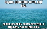 ладно, спокойно ночи, ещё раз, спишь, не спишь, завтра прочтёшь, я отдыхать. до понедельника