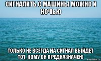 сигналить с машины можно и ночью только не всегда на сигнал выйдет тот, кому он предназначен!