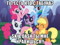 тут есть кто с табуна? sky_dash ты мне нравишься!!