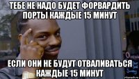 тебе не надо будет форвардить порты каждые 15 минут если они не будут отваливаться каждые 15 минут