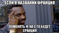 если в названии франция поменять ф на с то будет сранция