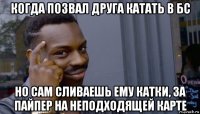 когда позвал друга катать в бс но сам сливаешь ему катки, за пайпер на неподходящей карте