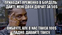 приходит яременко в бордель: -дайте мені двох дівчат за 50$ -вибачте, але в нас такса 100$ -ладно, давайте таксу