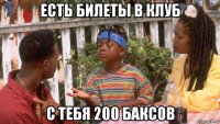 есть билеты в клуб с тебя 200 баксов