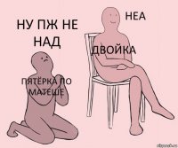 ПЯТЁРКА ПО МАТЕШЕ ДВОЙКА НУ ПЖ НЕ НАД