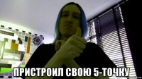  пристроил свою 5-точку