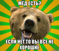 мёд есть? если нет то вы все не хорошие