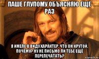 паше глупому объясняю еще раз я имеле в виду характер, что он крутой. почему? ну не письмо ли тебе ещё перепечатать?