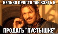 нельзя просто так взять и продать "пустышке"