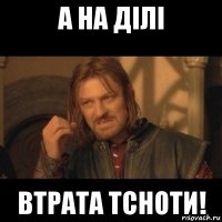 а на дiлi втрата тсноти!