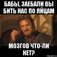 бабы, заебали вы бить нас по яйцам мозгов что-ли нет?