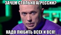 зачем столько агрессии? надо любить всех и вся!