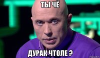 ты чё дурак чтоле ?