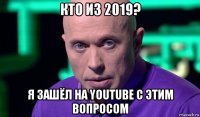 кто из 2019? я зашёл на youtube с этим вопросом