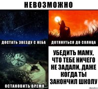 Убедить маму, что тебе ничего не задали, даже когда ты закончил школу