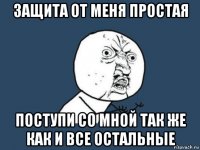 защита от меня простая поступи со мной так же как и все остальные