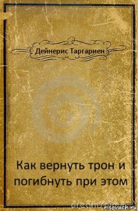 Дейнерис Таргариен Как вернуть трон и погибнуть при этом