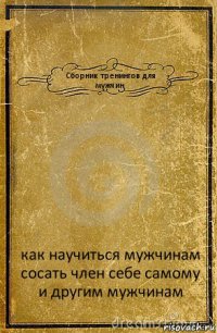 Сборник тренингов для мужчин как научиться мужчинам сосать член себе самому и другим мужчинам