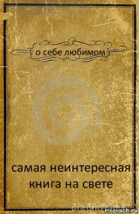 о себе любимом самая неинтересная книга на свете