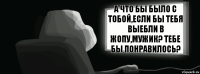 А что бы было с тобой,если бы тебя выебли в жопу,мужик? Тебе бы понравилось?  