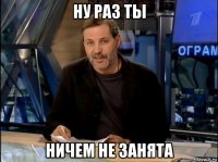 ну раз ты ничем не занята