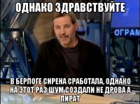 однако здравствуйте в берлоге сирена сработала, однако на этот раз шум создали не дрова а пират