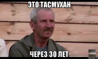 это тасмухан через 30 лет