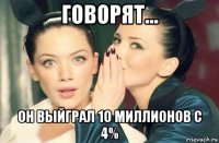 говорят... он выйграл 10 миллионов с 4%