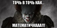 точь в точь как... математичкааа!!!