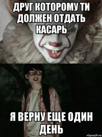 друг которому ти должен отдать касарь я верну еще один день