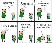 Как тебя зовут? Бонни Приятно познакомиться, Бон-бое Нет , я Бонни Понятно , Бон-бон Ну хорошо , для тебя Бон-бон