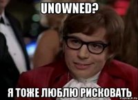 unowned? я тоже люблю рисковать