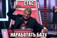 стас наработать базу