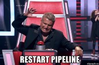  restart pipeline