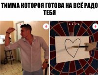 Тимма котороя готова на всё радо тебя