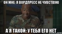 он мне: я вордпресс не чувствую а я такой: у тебя его нет