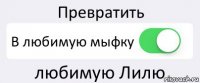 Превратить В любимую мыфку любимую Лилю