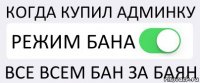 КОГДА КУПИЛ АДМИНКУ РЕЖИМ БАНА ВСЕ ВСЕМ БАН ЗА БАЯН