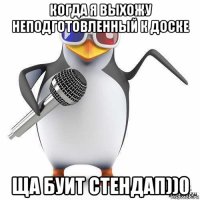 когда я выхожу неподготовленный к доске ща буит стендап))0