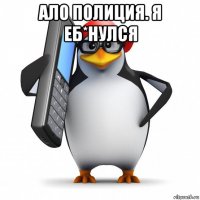 ало полиция. я еб*нулся 