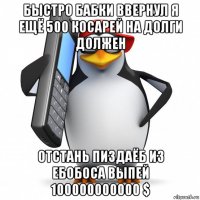 быстро бабки ввернул я ещё 500 косарей на долги должен отстань пиздаёб из ебобоса выпей 100000000000 $