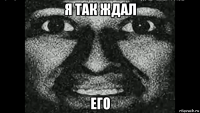 я так ждал его