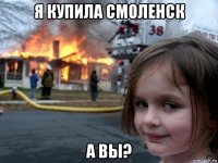 я купила смоленск а вы?