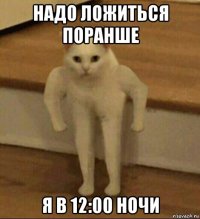 надо ложиться поранше я в 12:00 ночи