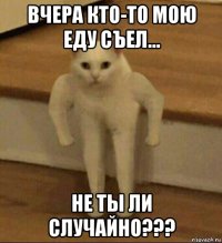 вчера кто-то мою еду съел... не ты ли случайно???